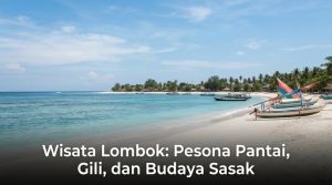 Wisata Lombok: Pesona Pantai, Gili, dan Budaya Sasak